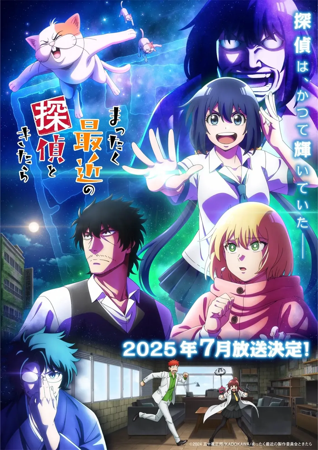 Promotional poster for the anime series 'Mattaku Saikin no Tantei to Kitara.'  The poster features a vibrant, anime-style illustration.  Centrally positioned is a young woman with long, dark blue hair, wearing a white school uniform with a dark blue blazer and tie. She has a bright, joyful expression and is gesturing with both hands, seeming to project energy outwards.  Beside her, partially obscured, is a man with dark, spiky hair and a serious expression, dressed in a dark gray waistcoat and shirt. To his right, a young girl with short, blonde hair and a pink jacket is running, looking concerned. In the upper right corner, a large, shadowy figure with a menacing expression looms. Flying above them are three small, cartoonish cats, one large orange and white and two smaller ones. The background is a swirling nebula of cosmic dust and bright colors, including teal and purple. In the lower section, a smaller scene shows four additional characters in a modern office setting; one is a man in a white suit running, another is a woman in a white lab coat. Japanese text overlaid on the image announces the July 2025 broadcast date. The overall style is dynamic and action-packed, typical of anime promotional material.